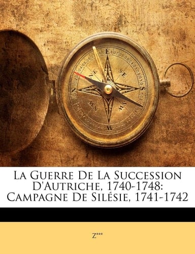 La Guerre De La Succession D'Autriche, 1740-1748: Campagne De Silésie, 1741-1742 (French Edition)