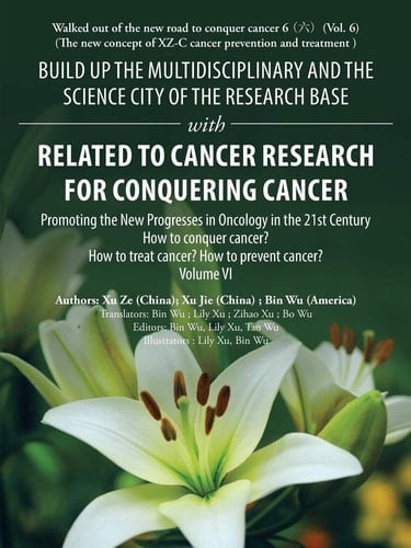 Build Up the Multidisciplinary and the Science City of the Research Base with Related to Cancer Research for Conquering Cancer Promoting the New Progresses in Oncology in the 21St Century Volume Vi