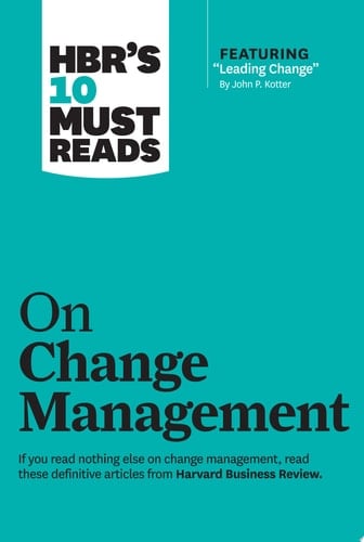 HBR's 10 Must Reads on Change Management (including featured article "Leading Change," by John P. Kotter)
