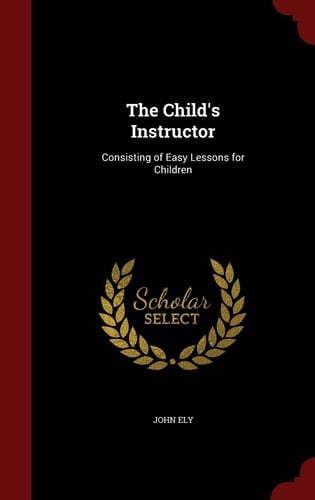 The Child's Instructor Consisting of Easy Lessons for Children
