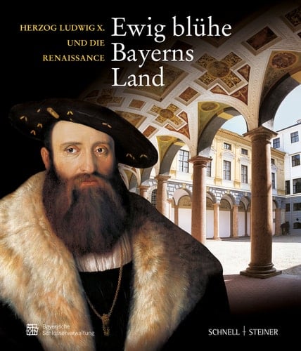 "Ewig blühe Bayerns Land" Herzog Ludwig X. und die Renaissance