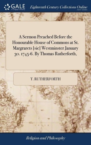 A Sermon Preached Before the Honourable House of Commons at St. Margrarets [sic] Westminster January 30. 1745-6. by Thomas Rutherforth,