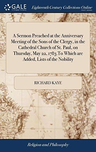 A Sermon Preached at the Anniversary Meeting of the Sons of the Clergy, in the Cathedral Church of St. Paul, on Thursday, May 22, 1783.To Which are Added, Lists of the Nobility