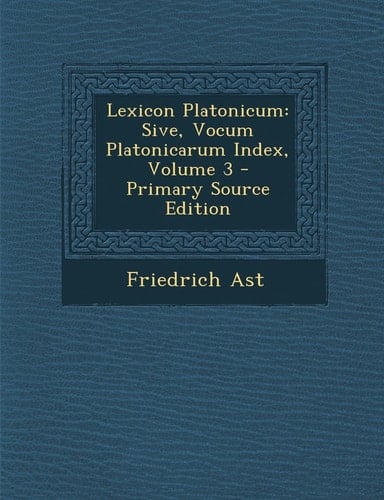 Lexicon Platonicum Sive, Vocum Platonicarum Index, Volume 3 - Primary Source Edition