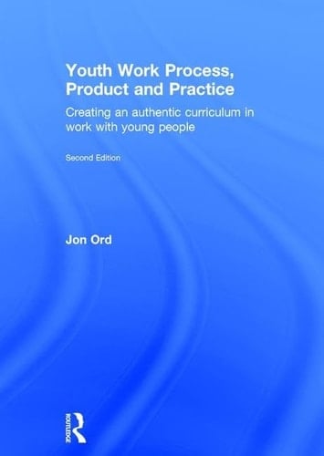Youth Work Process, Product and Practice Creating an Authentic Curriculum in Work with Young People