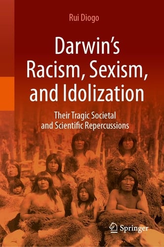 Darwin’s Racism, Sexism, and Idolization Their Tragic Societal and Scientific Repercussions