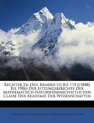 Register Zu Den B Nden [1] Bis 115 ([1848] Bis 1906) Der Sitzungsberichte Der Mathematisch-Naturwissenschaftlichen Classe Der Akademie Der Wissenschaf (German Edition)