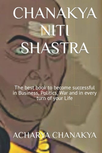 CHANAKYA NITI SHASTRA: The best book to become successful in Business, Politics, War and in every turn of your Life (Ancient Indian Esoteric Science)