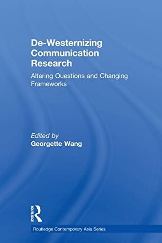 De-Westernizing Communication Research Altering Questions and Changing Frameworks