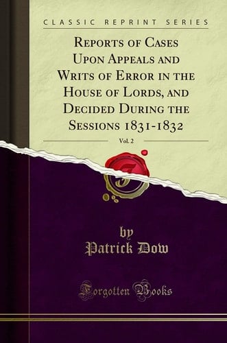 Reports of Cases Upon Appeals and Writs of Error in the House of Lords, and Decided During the Sessions 1831-1832, Vol. 2 (Classic Reprint)