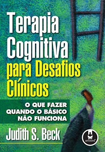 Terapia Cognitiva Para Desafios Clínicos. O que Fazer Quando o Básico não Funciona