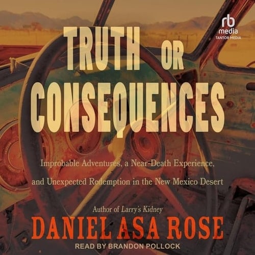 Truth or Consequences: Improbable Adventures, a Near-death Experience, and Unexpected Redemption in the New Mexico Desert