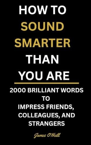 How to Sound Smarter Than You Are: 2000 Brilliant Words to Impress Friends, Colleagues, and Strangers