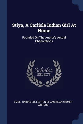 Stiya, A Carlisle Indian Girl At Home Founded On The Author's Actual Observations