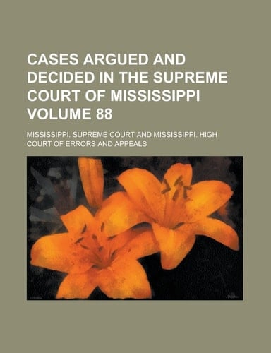 Cases Argued and Decided in the Supreme Court of Mississippi Volume 88