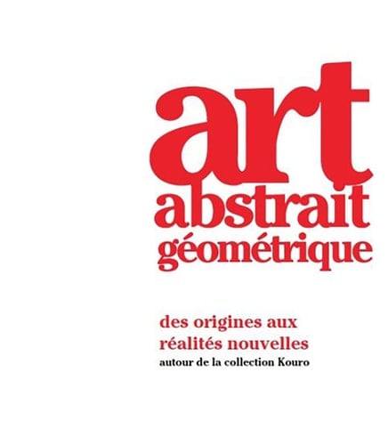 Art abstrait géométrique des origines aux réalités nouvelles : autour de la collection Kouro