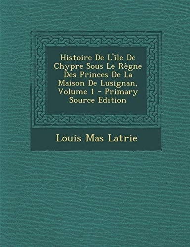 Histoire de L'Île de Chypre Sous Le Règne Des Princes de la Maison de Lusignan, Volume 1 - Primary Source Edition