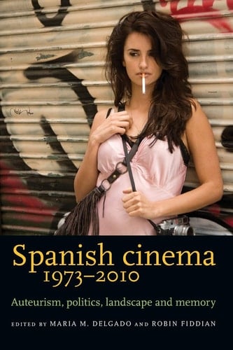 Spanish Cinema 1973-2010 Auteurism, Politics, Landscape and Memory