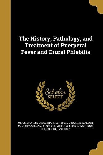 The History, Pathology, and Treatment of Puerperal Fever and Crural Phlebitis