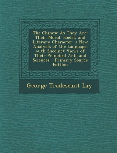 The Chinese as They Are: Their Moral, Social, and Literary Character. a New Analysis of the Language; With Succinct Views of Their Principal AR