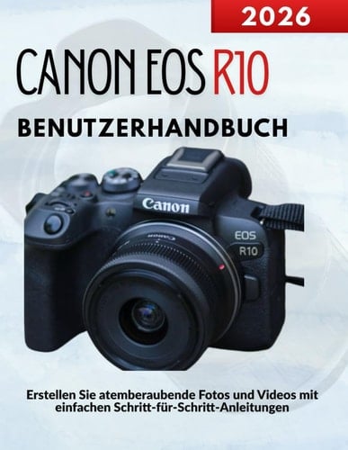 Canon EOS R10 Benutzerhandbuch: Erstellen Sie atemberaubende Fotos und Videos mit einfachen Schritt-für-Schritt-Anleitungen (German Edition)