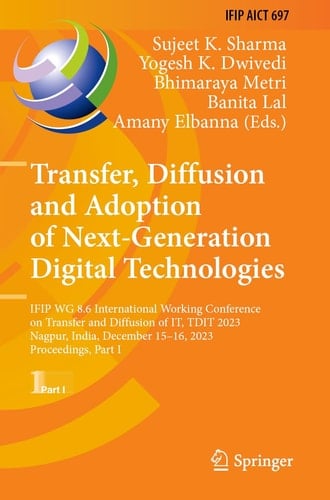 Transfer, Diffusion and Adoption of Next-Generation Digital Technologies IFIP WG 8.6 International Working Conference on Transfer and Diffusion of IT, TDIT 2023, Nagpur, India, December 15–16, 2023, Proceedings, Part I