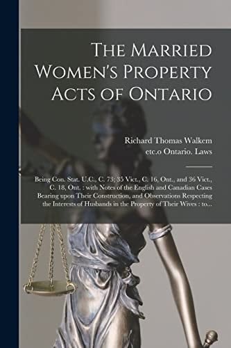 The Married Women's Property Acts of Ontario [microform] Being Con. Stat. U.C., C. 73; 35 Vict., C. 16, Ont., and 36 Vict., C. 18, Ont.: With Notes of the English and Canadian Cases Bearing Upon Their Construction, and Observations Respecting The...