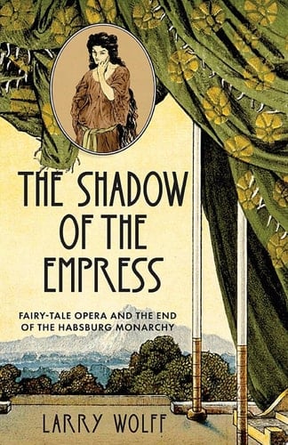 The Shadow of the Empress Fairy-Tale Opera and the End of the Habsburg Monarchy