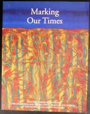 Marking Our Times Selected Works of Art from the Aboriginal and Torres Strait Islander Collection at the National Gallery of Australia