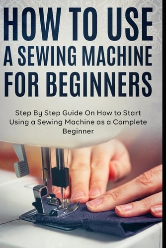 How to Use a Sewing Machine for Beginners