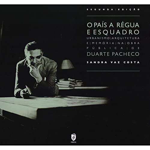 O país a régua e esquadro urbanismo, arquitetura e memória na obra pública de Duarte Pacheco