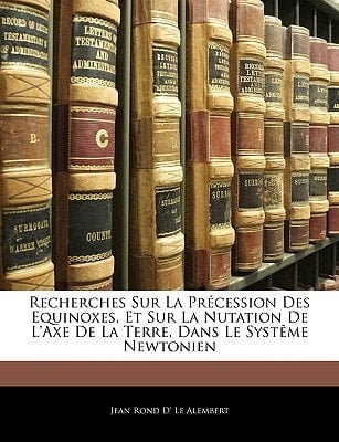 Recherches Sur La Précession Des Equinoxes, Et Sur La Nutation De L'Axe De La Terre, Dans Le Systême Newtonien (French Edition)