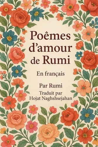 Poèmes d’amour de Rumi: En français : les plus beaux poèmes d’amour de Rumi, maître soufi de la poésie persane