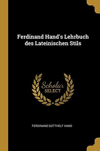 Ferdinand Hand's Lehrbuch Des Lateinischen Stils