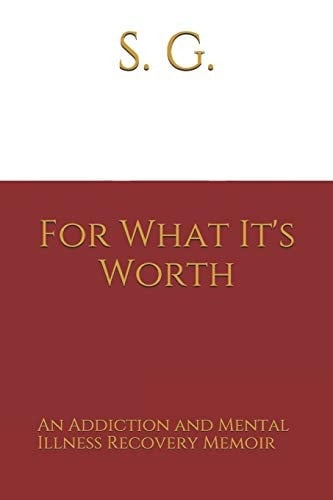 For What It's Worth An Addiction and Mental Illness Recovery Memoir