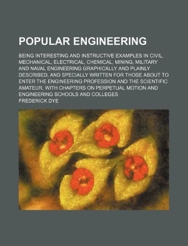 Popular engineering; being interesting and instructive examples in civil, mechanical, electrical, chemical, mining, military and naval engineering ... about to enter the engineering profession