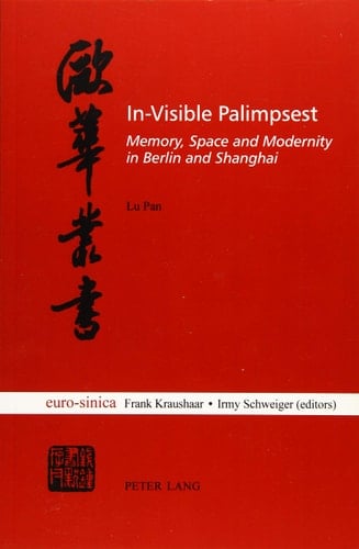 In-visible Palimpsest Memory, Space and Modernity in Berlin and Shanghai