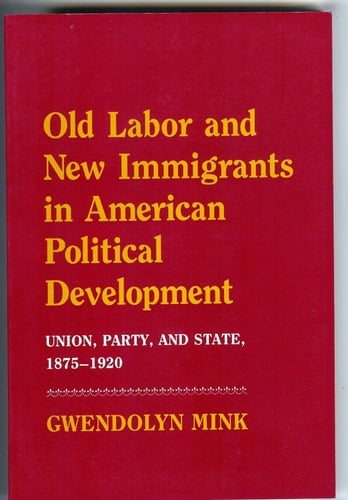 Old Labor and New Immigrants in American Political Development: Union, Party and State, 1875-1920
