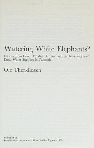 Watering white elephants?: Lessons from donor funded planning and implementation of rural water supplies in Tanzania (Publications from the Centre for Development Research, Copenhagen)