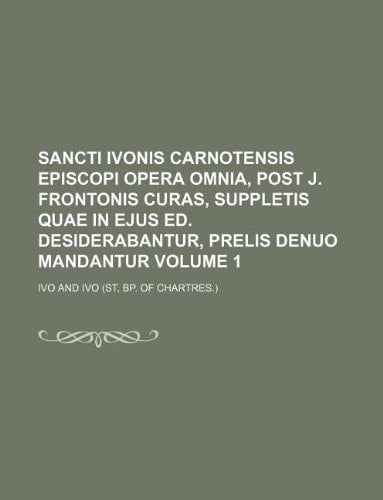 Sancti Ivonis Carnotensis episcopi opera omnia, post J. Frontonis curas, suppletis quae in ejus ed. desiderabantur, prelis denuo mandantur Volume 1