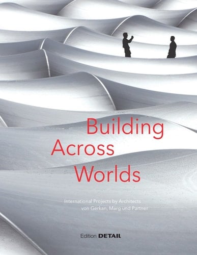 Building Across Worlds International Projects by Architects Von Gerkan, Marg and Partners