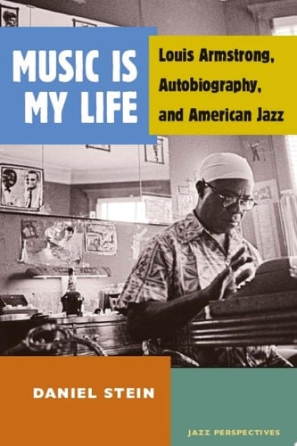 Music Is My Life Louis Armstrong, Autobiography, and American Jazz