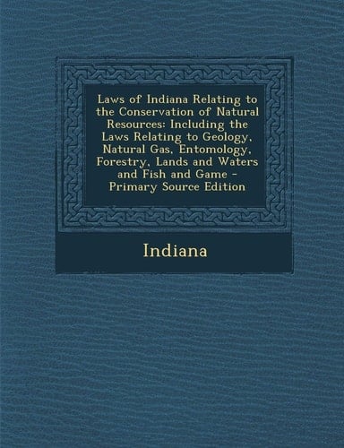 Laws of Indiana Relating to the Conservation of Natural Resources: Including the Laws Relating to Geology, Natural Gas, Entomology, Forestry, Lands an