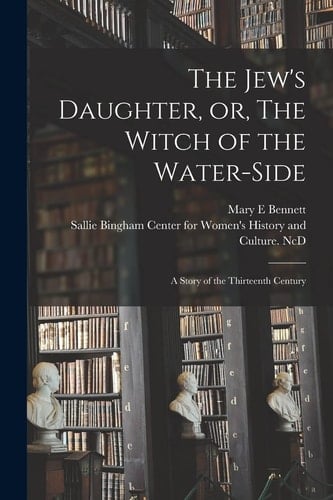 The Jew's Daughter, Or, The Witch of the Water-side A Story of the Thirteenth Century