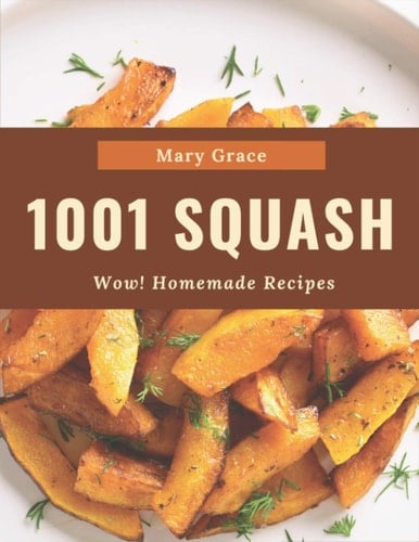 Wow! 1001 Homemade Squash Recipes Home Cooking Made Easy with Homemade Squash Cookbook!
