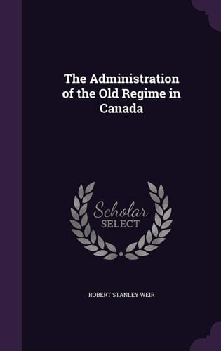 The Administration of the Old Regime in Canada