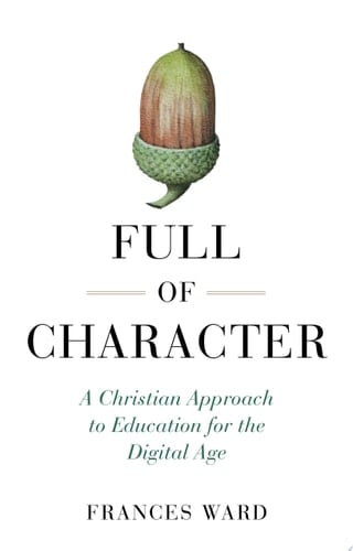 Full of Character A Christian Approach to Education for the Digital Age