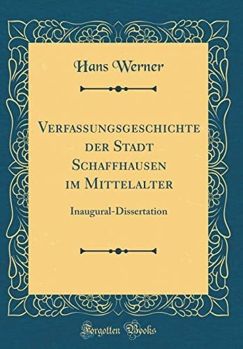 Verfassungsgeschichte Der Stadt Schaffhausen Im Mittelalter Inaugural-Dissertation (Classic Reprint)