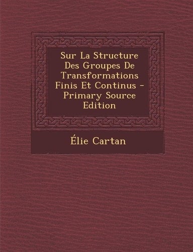 Sur la Structure Des Groupes de Transformations Finis Et Continus - Primary Source Edition