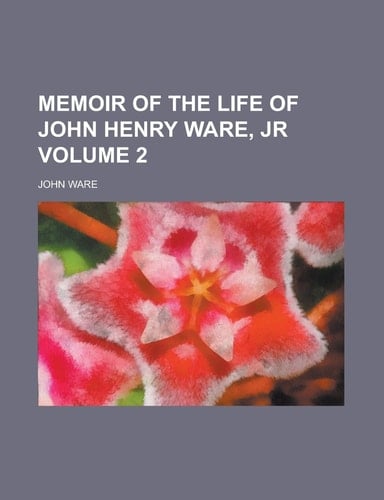 Memoir of the Life of John Henry Ware, Jr Volume 2